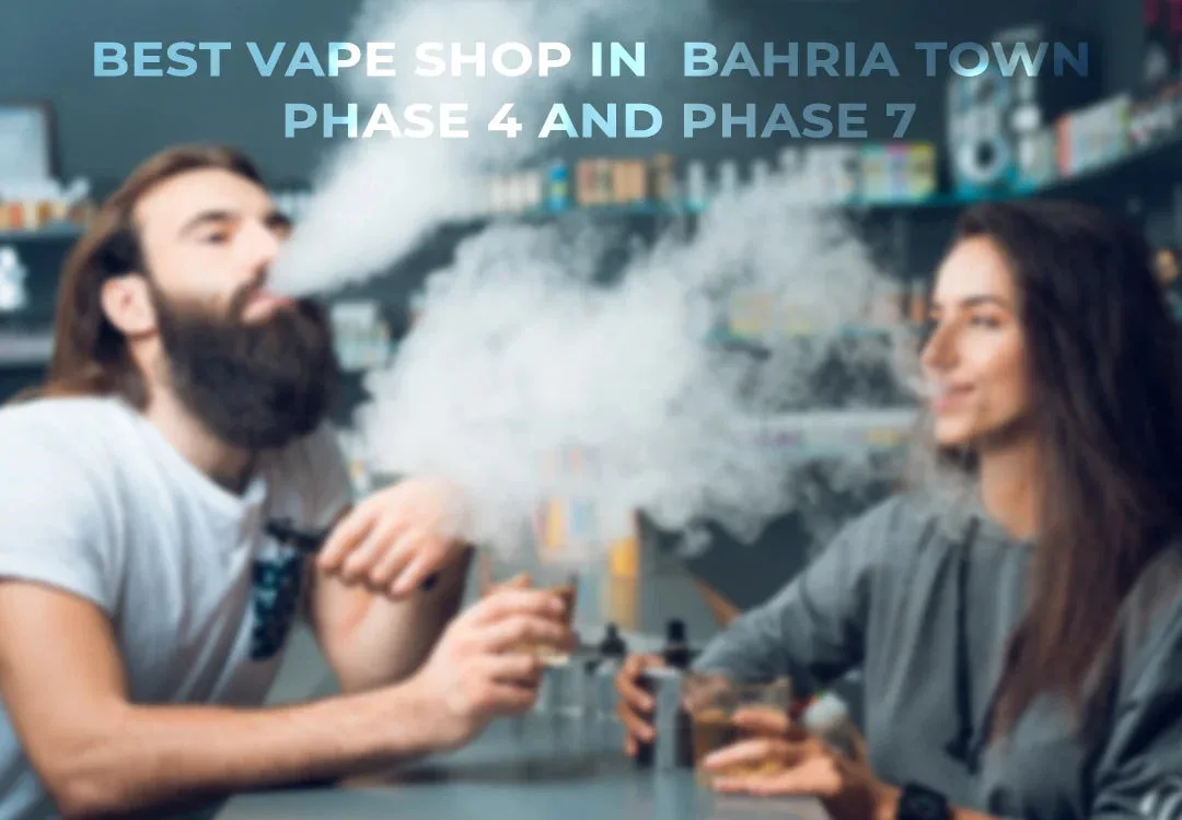 Best Vape Shop in Bahria Town Phase 4 and Phase 7