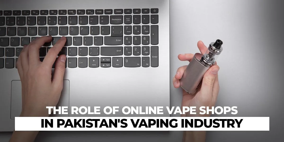 The Role of Online Vape Shops in Pakistan’s Vaping Industry